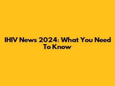IHIV News 2024: What You Need To Know