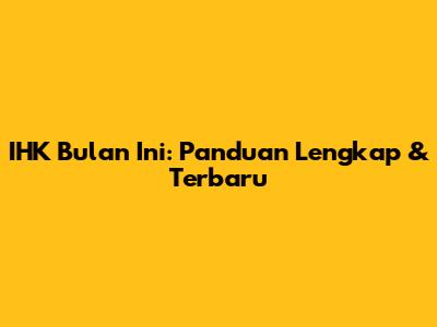 IHK Bulan Ini: Panduan Lengkap & Terbaru