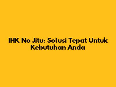 IHK No Jitu: Solusi Tepat Untuk Kebutuhan Anda