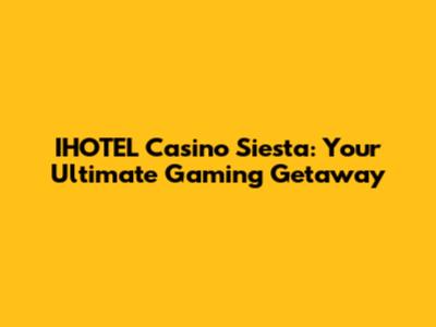 IHOTEL Casino Siesta: Your Ultimate Gaming Getaway