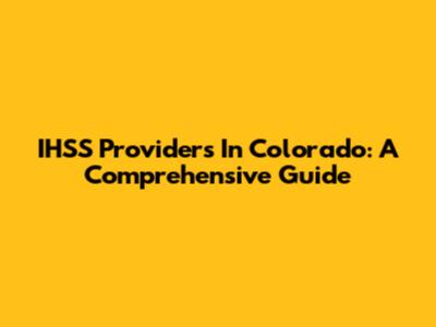 IHSS Providers In Colorado: A Comprehensive Guide