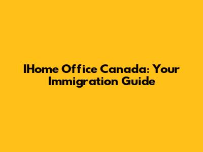 IHome Office Canada: Your Immigration Guide