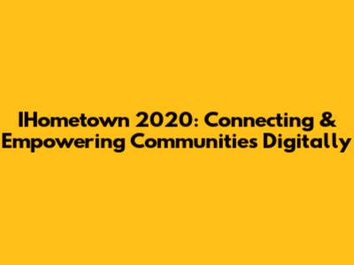 IHometown 2020: Connecting & Empowering Communities Digitally