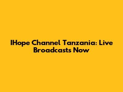 IHope Channel Tanzania: Live Broadcasts Now