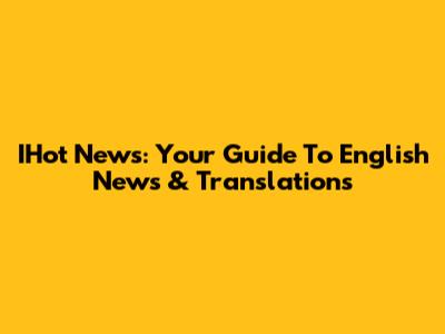 IHot News: Your Guide To English News & Translations