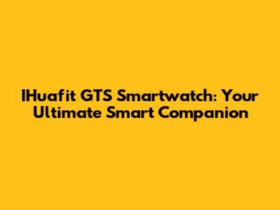 IHuafit GTS Smartwatch: Your Ultimate Smart Companion