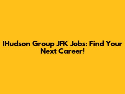 IHudson Group JFK Jobs: Find Your Next Career!