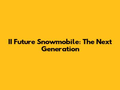 II Future Snowmobile: The Next Generation