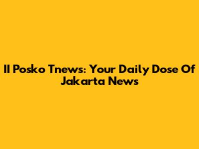 II Posko Tnews: Your Daily Dose Of Jakarta News