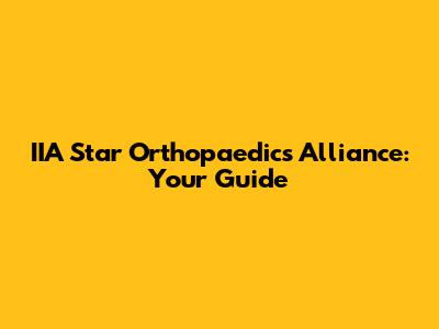 IIA Star Orthopaedics Alliance: Your Guide