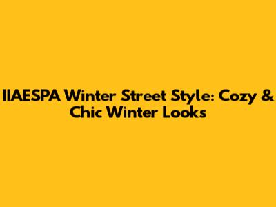 IIAESPA Winter Street Style: Cozy & Chic Winter Looks