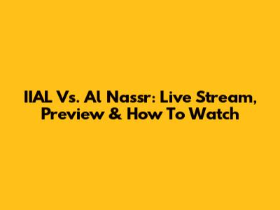 IIAL Vs. Al Nassr: Live Stream, Preview & How To Watch
