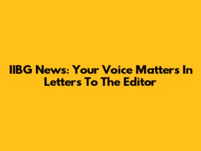IIBG News: Your Voice Matters In Letters To The Editor