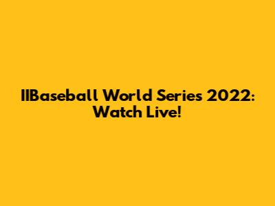 IIBaseball World Series 2022: Watch Live!