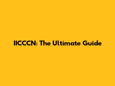 IICCCN: The Ultimate Guide