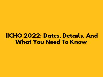 IICHO 2022: Dates, Details, And What You Need To Know