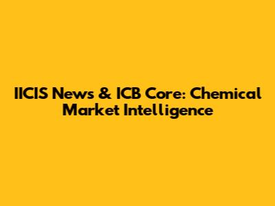 IICIS News & ICB Core: Chemical Market Intelligence