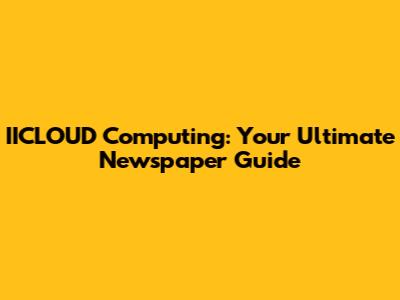 IICLOUD Computing: Your Ultimate Newspaper Guide