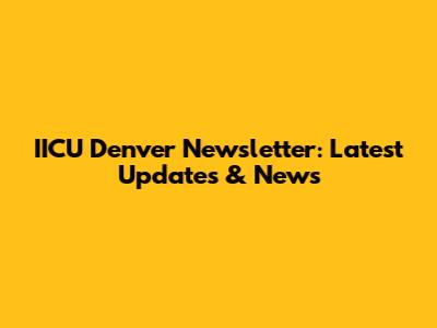 IICU Denver Newsletter: Latest Updates & News