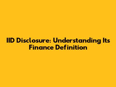 IID Disclosure: Understanding Its Finance Definition