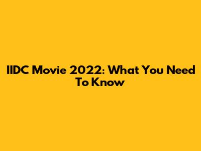 IIDC Movie 2022: What You Need To Know