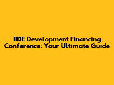 IIDE Development Financing Conference: Your Ultimate Guide