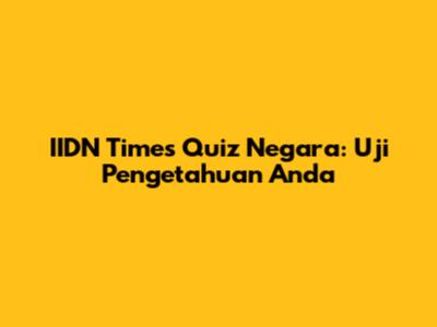 IIDN Times Quiz Negara: Uji Pengetahuan Anda