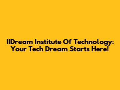 IIDream Institute Of Technology: Your Tech Dream Starts Here!
