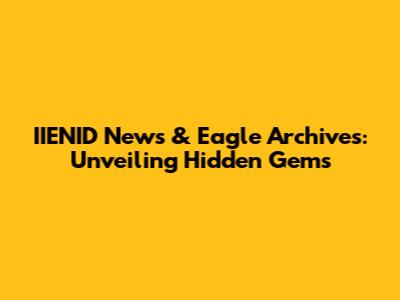 IIENID News & Eagle Archives: Unveiling Hidden Gems