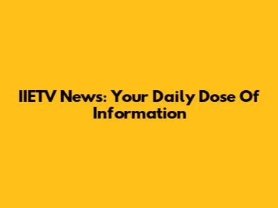 IIETV News: Your Daily Dose Of Information