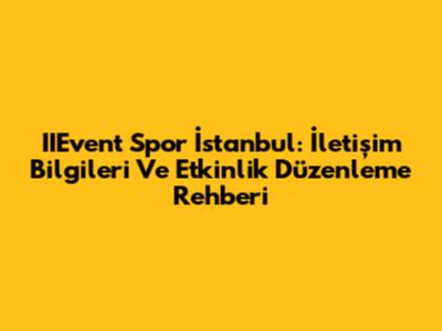 IIEvent Spor İstanbul: İletişim Bilgileri Ve Etkinlik Düzenleme Rehberi