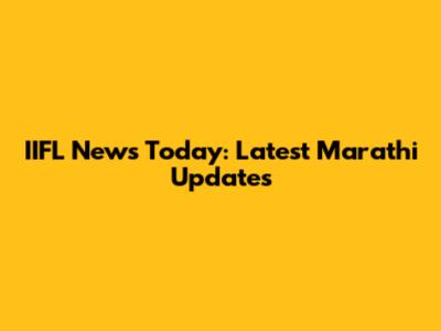 IIFL News Today: Latest Marathi Updates