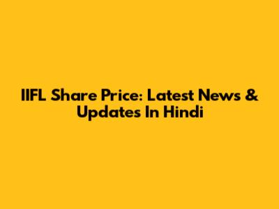 IIFL Share Price: Latest News & Updates In Hindi