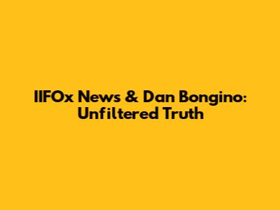 IIFOx News & Dan Bongino: Unfiltered Truth