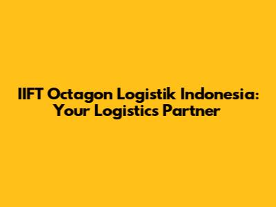IIFT Octagon Logistik Indonesia: Your Logistics Partner