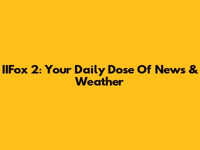 IIFox 2: Your Daily Dose Of News & Weather