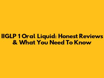 IIGLP 1 Oral Liquid: Honest Reviews & What You Need To Know