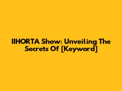 IIHORTA Show: Unveiling The Secrets Of [Keyword]