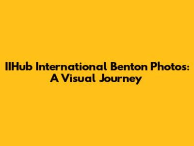 IIHub International Benton Photos: A Visual Journey
