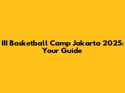 III Basketball Camp Jakarta 2025: Your Guide