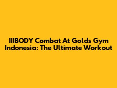 IIIBODY Combat At Gold's Gym Indonesia: The Ultimate Workout