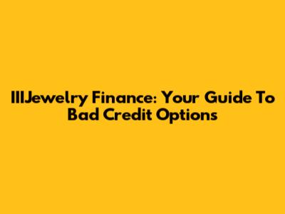 IIIJewelry Finance: Your Guide To Bad Credit Options