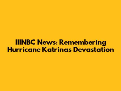 IIINBC News: Remembering Hurricane Katrina's Devastation