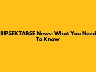 IIIPSEKTABSE News: What You Need To Know
