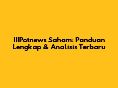 IIIPotnews Saham: Panduan Lengkap & Analisis Terbaru