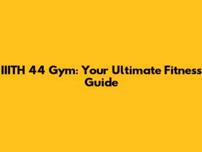 IIITH 44 Gym: Your Ultimate Fitness Guide