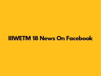 IIIWETM 18 News On Facebook