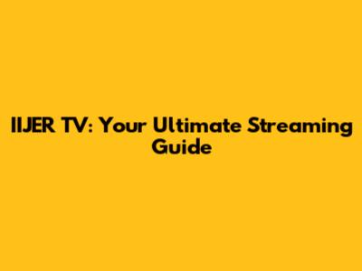 IIJER TV: Your Ultimate Streaming Guide