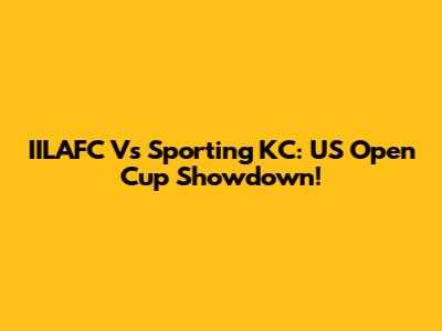 IILAFC Vs Sporting KC: US Open Cup Showdown!