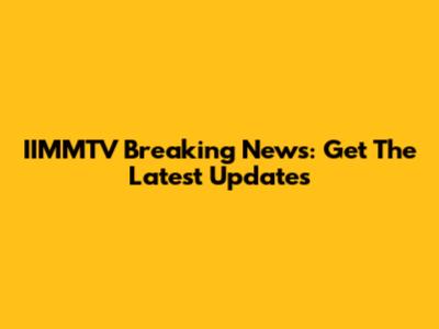 IIMMTV Breaking News: Get The Latest Updates